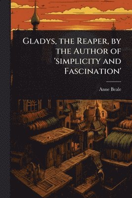 bokomslag Gladys, the Reaper, by the Author of 'simplicity and Fascination'