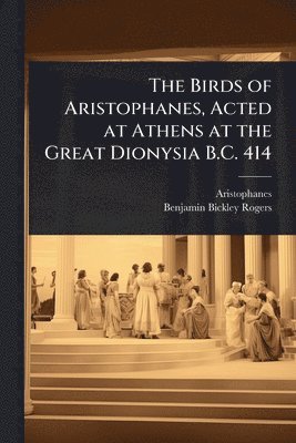 Aristophanes, Benjamin Bickley Rogers - Birds of Aristophanes, Acted at Athens at the Great Dionysia B.C. 414, Häftad