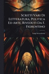 bokomslag Scritti Vari Di Letteratura, Politica Ed Arte, Riveduti Da F. Fiorentino