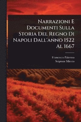 Francesco Palermo, Scipione Miccio - Narrazioni E Documenti Sulla Storia Del Regno Di Napoli Dall'anno 1522 Al 1667, Häftad