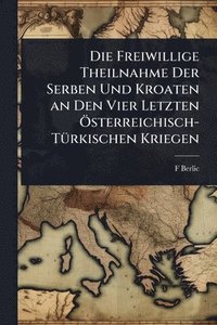 bokomslag Freiwillige Theilnahme Der Serben Und Kroaten an Den Vier Letzten Ã-sterreichisch-TÃ1/4rkischen Kriegen