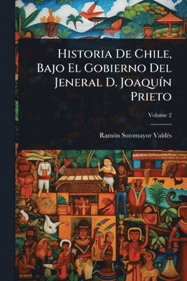 bokomslag Historia De Chile, Bajo El Gobierno Del Jeneral D. JoaquÃ-n Prieto