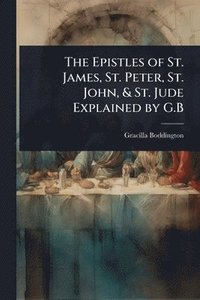 bokomslag Epistles of St. James, St. Peter, St. John, & St. Jude Explained by G.B