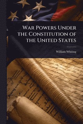 William Whiting - War Powers Under the Constitution of the United States, Häftad