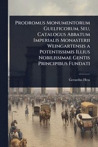 bokomslag Prodromus Monumentorum Guelficorum, Seu, Catalogus Abbatum Imperialis Monasterii Weingartensis a Potentissimis Illius Nobilissimae Gentis Principibus