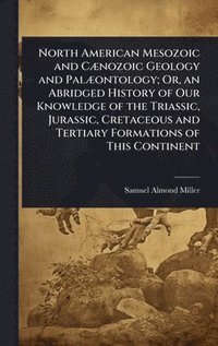 bokomslag North American Mesozoic and CÃ]nozoic Geology and PalÃ]ontology; Or, an Abridged History of Our Knowledge of the Triassic, Jurassic, Cretaceous and Tertiary Formations of This Continent