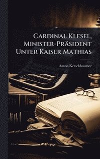 bokomslag Cardinal Klesel, Minister-Präsident Unter Kaiser Mathias