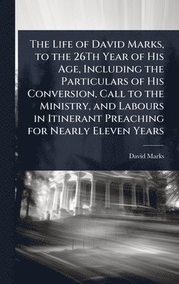 bokomslag Life of David Marks, to the 26Th Year of His Age, Including the Particulars of His Conversion, Call to the Ministry, and Labours in Itinerant Preaching for Nearly Eleven Years
