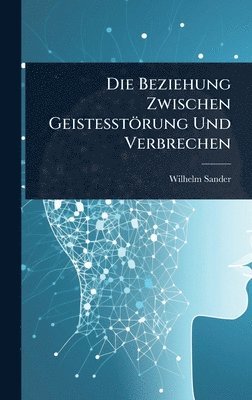 Wilhelm Sander - Beziehung Zwischen Geistesstörung Und Verbrechen, Inbunden