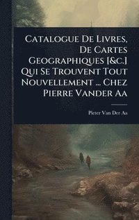 bokomslag Catalogue De Livres, De Cartes Geographiques [&c.] Qui Se Trouvent Tout Nouvellement ... Chez Pierre Vander Aa