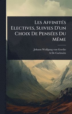 bokomslag Les AffinitÃ(c)s Electives, Suivies D'un Choix De PensÃ(c)es Du MÃame