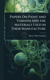 bokomslag Papers On Paint and Varnish and the Materials Used in Their Manufacture