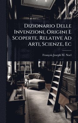 bokomslag Dizionario Delle Invenzioni, Origini E Scoperte, Relative Ad Arti, Scienze, Ec