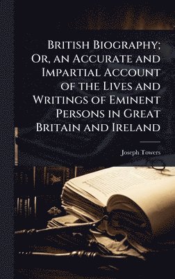 bokomslag British Biography; Or, an Accurate and Impartial Account of the Lives and Writings of Eminent Persons in Great Britain and Ireland