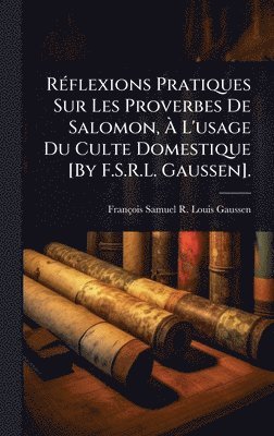 bokomslag RÃ(c)flexions Pratiques Sur Les Proverbes De Salomon, Ã? L'usage Du Culte Domestique [By F.S.R.L. Gaussen].