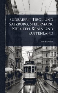 bokomslag SÃ1/4dbaiern, Tirol Und Salzburg, Steiermark, Kärnten, Krain Und KÃ1/4stenland