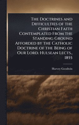 Harvey Goodwin - Doctrines and Difficulties of the Christian Faith Contemplated From the Standing Ground Afforded by the Catholic Doctrine of the Being of Our Lord. Hulsean Lects., 1855, Inbunden