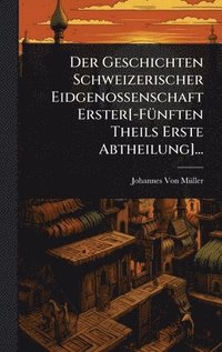 bokomslag Geschichten Schweizerischer Eidgenossenschaft Erster[-FÃ1/4nften Theils Erste Abtheilung]...