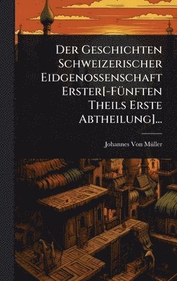 bokomslag Geschichten Schweizerischer Eidgenossenschaft Erster[-FÃ1/4nften Theils Erste Abtheilung]...