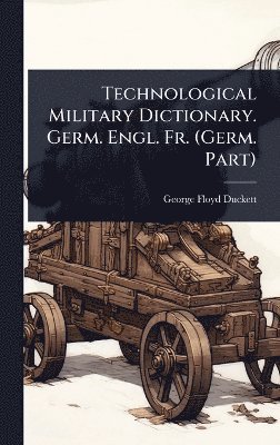 Technological Military Dictionary. Germ. Engl. Fr. (Germ. Part)