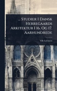 bokomslag ... Studier I Dansk Herregaards Arkitektur I 16. Og 17. Aarhundrede