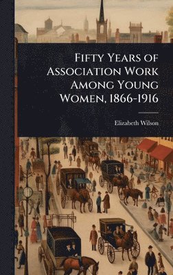 bokomslag Fifty Years of Association Work Among Young Women, 1866-1916