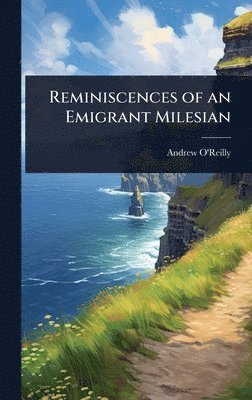 Andrew O'Reilly - Reminiscences of an Emigrant Milesian, Inbunden
