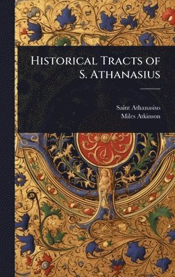 Saint Athanasius, Miles Atkinson - Historical Tracts of S. Athanasius, Inbunden