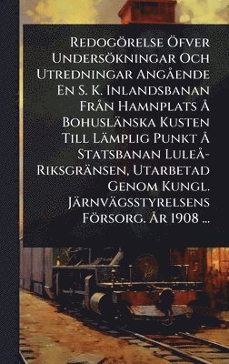 TBD - Redogörelse Ã-fver Undersökningar Och Utredningar AngÃ ende En S. K. Inlandsbanan FrÃ n Hamnplats Ã... Bohuslänska Kusten Till Lämplig Punkt Ã... Statsbanan LuleÃ -Riksgränsen, Utarbetad Genom Kungl. Järnvägsstyrelsens Försorg. Ã...r 1908 ..., Inbunden