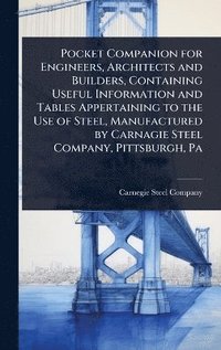 bokomslag Pocket Companion for Engineers, Architects and Builders, Containing Useful Information and Tables Appertaining to the Use of Steel, Manufactured by Carnagie Steel Company, Pittsburgh, Pa