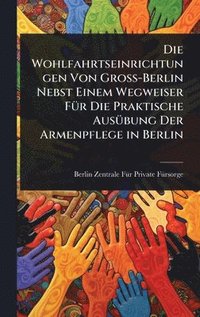 bokomslag Wohlfahrtseinrichtungen Von Gross-Berlin Nebst Einem Wegweiser FÃ1/4r Die Praktische AusÃ1/4bung Der Armenpflege in Berlin