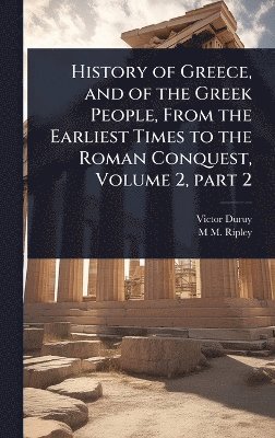 Victor Duruy, M M Ripley - History of Greece, and of the Greek People, From the Earliest Times to the Roman Conquest, Volume 2, part 2, Inbunden