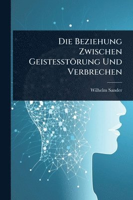 Wilhelm Sander - Beziehung Zwischen Geistesstörung Und Verbrechen, Häftad