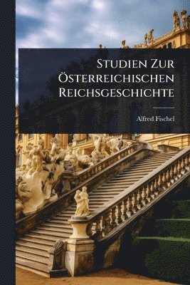 Studien Zur Ã-sterreichischen Reichsgeschichte