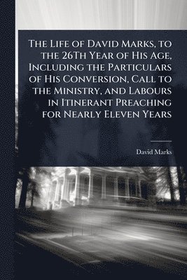bokomslag Life of David Marks, to the 26Th Year of His Age, Including the Particulars of His Conversion, Call to the Ministry, and Labours in Itinerant Preaching for Nearly Eleven Years