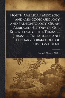 bokomslag North American Mesozoic and CÃ]nozoic Geology and PalÃ]ontology; Or, an Abridged History of Our Knowledge of the Triassic, Jurassic, Cretaceous and Tertiary Formations of This Continent