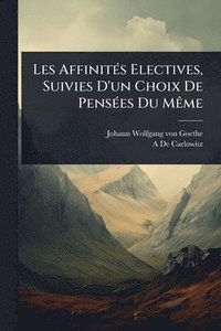 bokomslag Les AffinitÃ(c)s Electives, Suivies D'un Choix De PensÃ(c)es Du MÃame