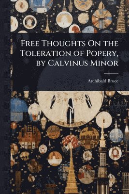 Archibald Bruce - Free Thoughts On the Toleration of Popery, by Calvinus Minor, Häftad