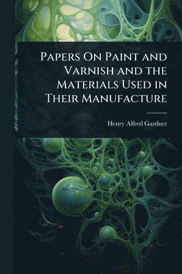 bokomslag Papers On Paint and Varnish and the Materials Used in Their Manufacture