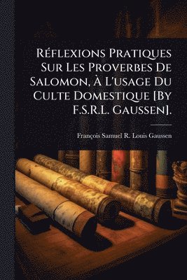bokomslag RÃ(c)flexions Pratiques Sur Les Proverbes De Salomon, Ã? L'usage Du Culte Domestique [By F.S.R.L. Gaussen].