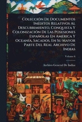 Archivo General De Indias - ColecciÃ3n De Documentos InÃ(c)ditos Relativos Al Descubrimiento, Conquista Y ColonizaciÃ3n De Las Posesiones Españolas En AmÃ(c)rica Y OceanÃ-a, Sacados, En Su Mayor Parte Del Real Archivo De Indias, Häftad