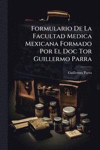bokomslag Formulario De La Facultad Medica Mexicana Formado Por El Doc Tor Guillermo Parra