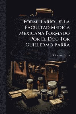 bokomslag Formulario De La Facultad Medica Mexicana Formado Por El Doc Tor Guillermo Parra