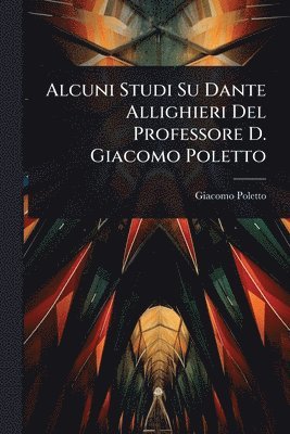 Alcuni Studi Su Dante Allighieri Del Professore D. Giacomo Poletto