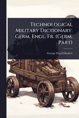 bokomslag Technological Military Dictionary. Germ. Engl. Fr. (Germ. Part)