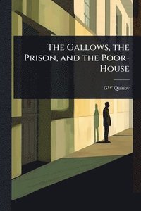 bokomslag The Gallows, the Prison, and the Poor-House