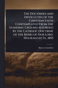 bokomslag Doctrines and Difficulties of the Christian Faith Contemplated From the Standing Ground Afforded by the Catholic Doctrine of the Being of Our Lord. Hulsean Lects., 1855