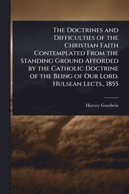 bokomslag Doctrines and Difficulties of the Christian Faith Contemplated From the Standing Ground Afforded by the Catholic Doctrine of the Being of Our Lord. Hulsean Lects., 1855