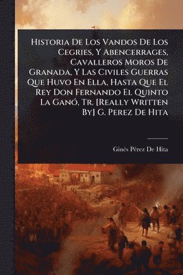 Ginã(c)S Pã(c)Rez de Hita, GinÃ©s PÃ©rez De Hita - Historia De Los Vandos De Los Cegries, Y Abencerrages, Cavalleros Moros De Granada, Y Las Civiles Guerras Que Huvo En Ella, Hasta Que El Rey Don Fernando El Quinto La GanÃ3, Tr. [Really Written By] G. Perez De Hita, Häftad