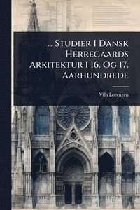 bokomslag ... Studier I Dansk Herregaards Arkitektur I 16. Og 17. Aarhundrede